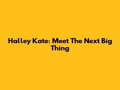 Halley Kate: Meet The Next Big Thing