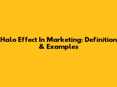 Halo Effect In Marketing: Definition & Examples