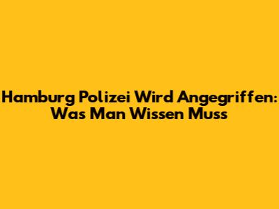 Hamburg Polizei Wird Angegriffen: Was Man Wissen Muss