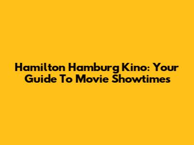 Hamilton Hamburg Kino: Your Guide To Movie Showtimes
