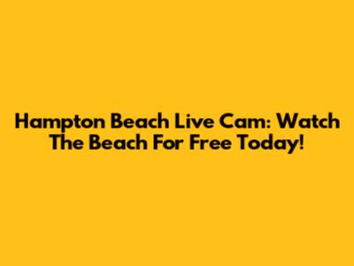 Hampton Beach Live Cam: Watch The Beach For Free Today!
