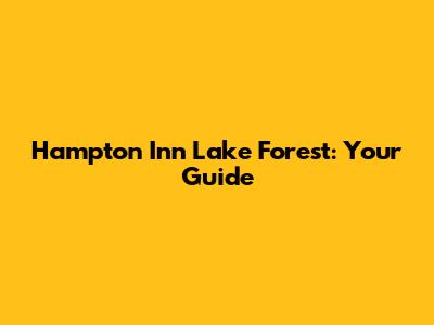 Hampton Inn Lake Forest: Your Guide