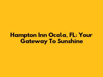 Hampton Inn Ocala, FL: Your Gateway To Sunshine