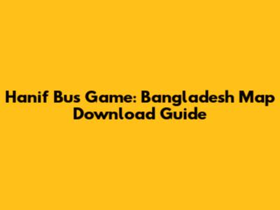 Hanif Bus Game: Bangladesh Map Download Guide