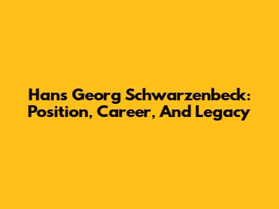 Hans Georg Schwarzenbeck: Position, Career, And Legacy