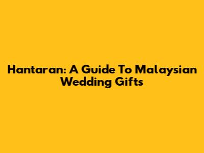 Hantaran: A Guide To Malaysian Wedding Gifts