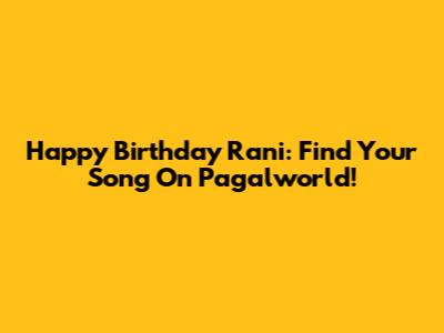 Happy Birthday Rani: Find Your Song On Pagalworld!