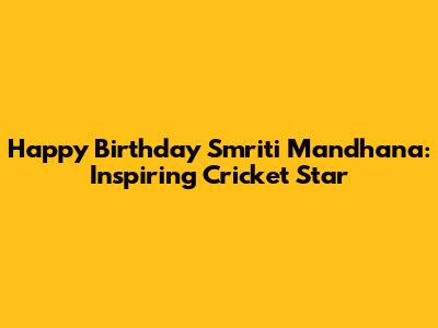 Happy Birthday Smriti Mandhana: Inspiring Cricket Star
