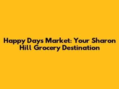 Happy Days Market: Your Sharon Hill Grocery Destination