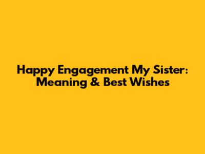 Happy Engagement My Sister: Meaning & Best Wishes