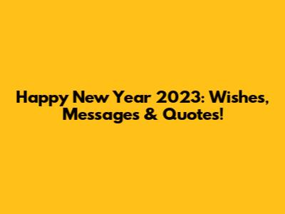 Happy New Year 2023: Wishes, Messages & Quotes!