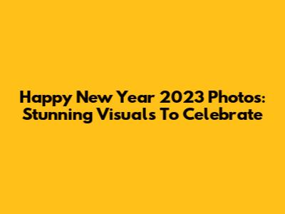 Happy New Year 2023 Photos: Stunning Visuals To Celebrate