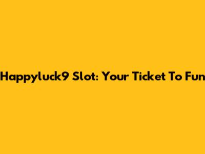 Happyluck9 Slot: Your Ticket To Fun