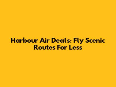 Harbour Air Deals: Fly Scenic Routes For Less