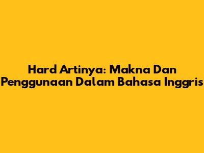 Hard Artinya: Makna Dan Penggunaan Dalam Bahasa Inggris