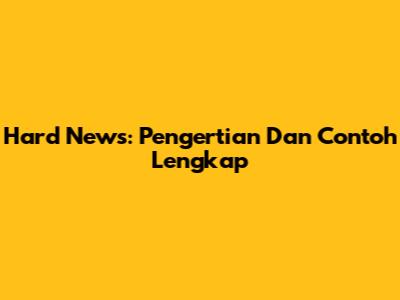 Hard News: Pengertian Dan Contoh Lengkap