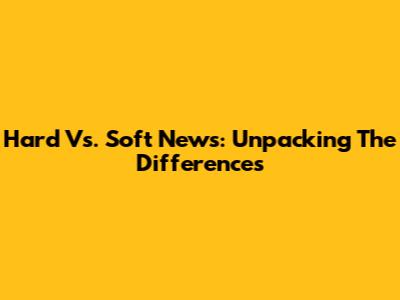 Hard Vs. Soft News: Unpacking The Differences