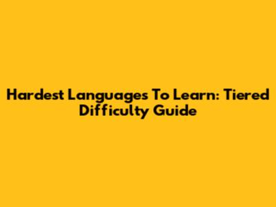 Hardest Languages To Learn: Tiered Difficulty Guide