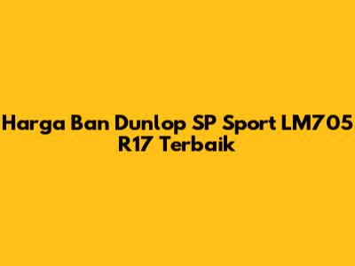 Harga Ban Dunlop SP Sport LM705 R17 Terbaik