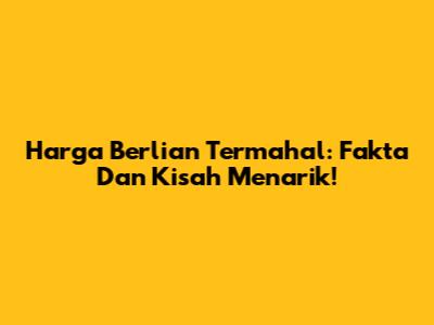 Harga Berlian Termahal: Fakta Dan Kisah Menarik!