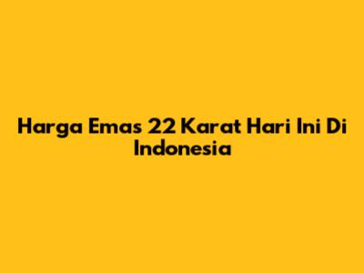 Harga Emas 22 Karat Hari Ini Di Indonesia