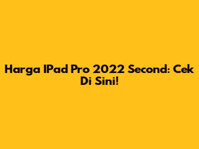 Harga IPad Pro 2022 Second: Cek Di Sini!