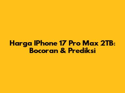 Harga IPhone 17 Pro Max 2TB: Bocoran & Prediksi