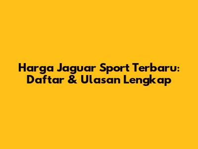 Harga Jaguar Sport Terbaru: Daftar & Ulasan Lengkap