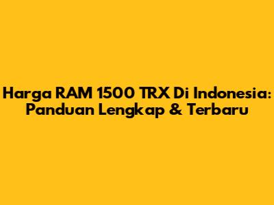 Harga RAM 1500 TRX Di Indonesia: Panduan Lengkap & Terbaru