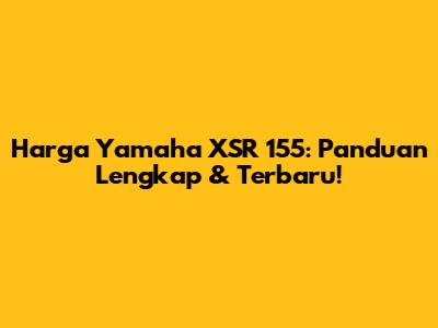 Harga Yamaha XSR 155: Panduan Lengkap & Terbaru!