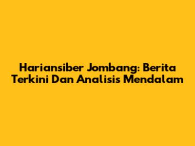 Hariansiber Jombang: Berita Terkini Dan Analisis Mendalam