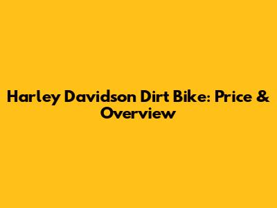 Harley Davidson Dirt Bike: Price & Overview