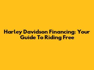 Harley Davidson Financing: Your Guide To Riding Free
