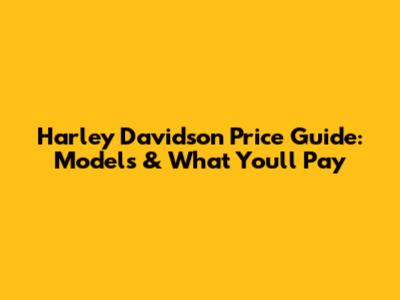 Harley Davidson Price Guide: Models & What You'll Pay