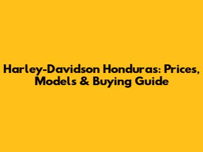 Harley-Davidson Honduras: Prices, Models & Buying Guide