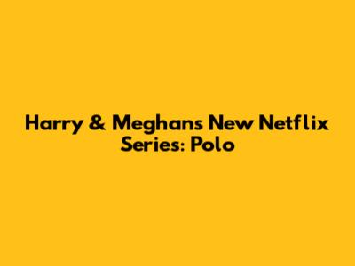 Harry & Meghan's New Netflix Series: Polo