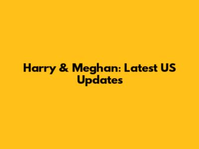 Harry & Meghan: Latest US Updates