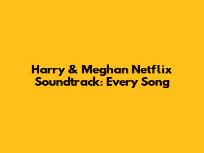 Harry & Meghan Netflix Soundtrack: Every Song