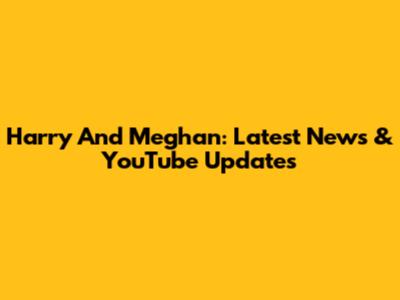 Harry And Meghan: Latest News & YouTube Updates