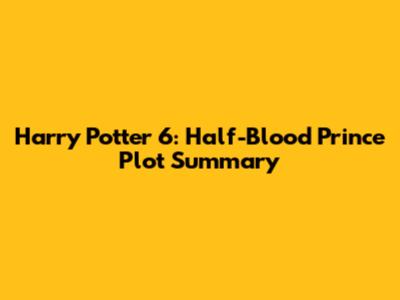 Harry Potter 6: Half-Blood Prince Plot Summary