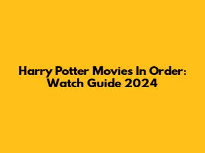 Harry Potter Movies In Order: Watch Guide 2024