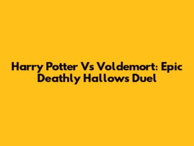 Harry Potter Vs Voldemort: Epic Deathly Hallows Duel