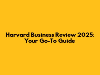 Harvard Business Review 2025: Your Go-To Guide