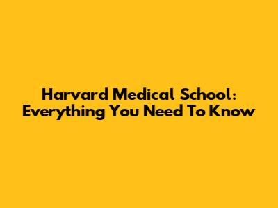 Harvard Medical School: Everything You Need To Know