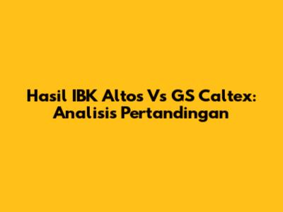 Hasil IBK Altos Vs GS Caltex: Analisis Pertandingan