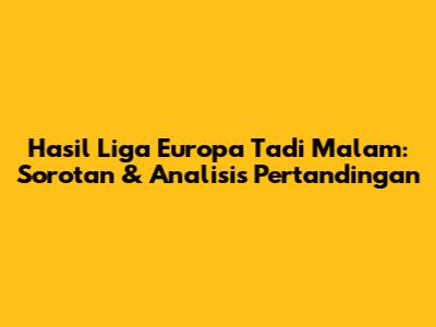 Hasil Liga Europa Tadi Malam: Sorotan & Analisis Pertandingan