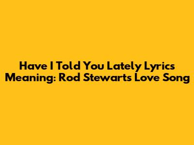 Have I Told You Lately Lyrics Meaning: Rod Stewart's Love Song