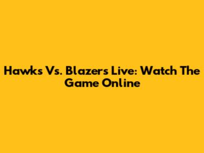 Hawks Vs. Blazers Live: Watch The Game Online