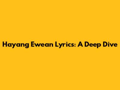 Hayang Ewean Lyrics: A Deep Dive