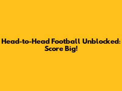 Head-to-Head Football Unblocked: Score Big!